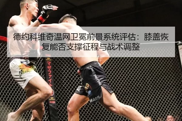 德约科维奇温网卫冕前景系统评估：膝盖恢复能否支撑征程与战术调整