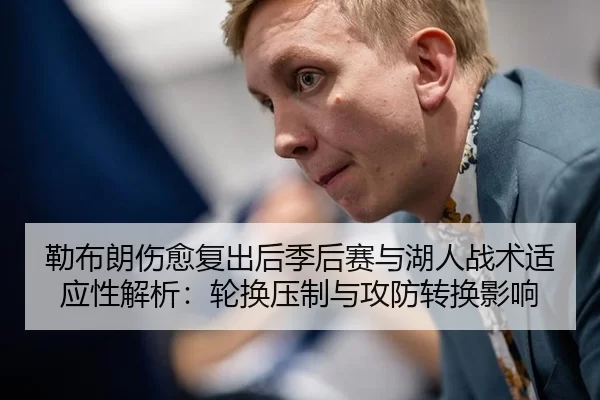 勒布朗伤愈复出后季后赛与湖人战术适应性解析：轮换压制与攻防转换影响