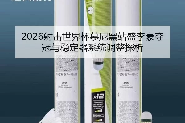 2026射击世界杯慕尼黑站盛李豪夺冠与稳定器系统调整探析