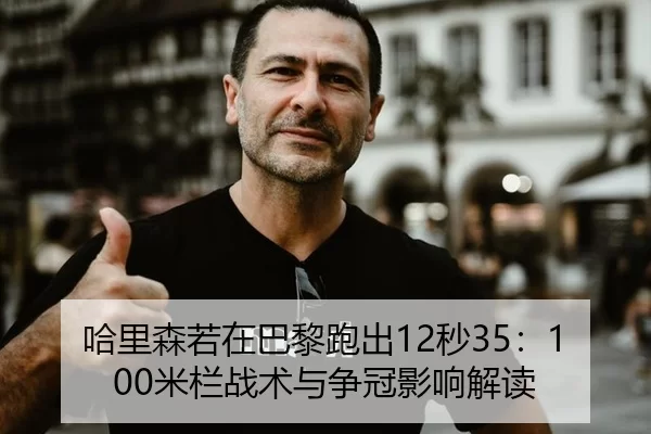 哈里森若在巴黎跑出12秒35：100米栏战术与争冠影响解读