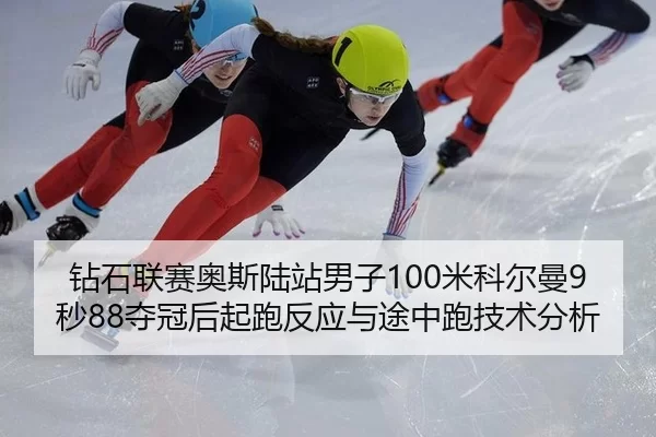 钻石联赛奥斯陆站男子100米科尔曼9秒88夺冠后起跑反应与途中跑技术分析